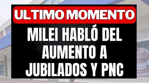 URGENTE HABLÓ MILEI DE LOS AUMENTOS A JUBILADOS y PENSIONADOS PNC