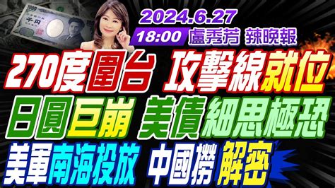 【盧秀芳辣晚報】 介文汲 張延廷 帥化民 270度圍台 攻擊線就位 日圓巨崩 美債細思極恐 美軍南海投放 中國撈解密 20240627完整版 中天新聞ctinews Youtube