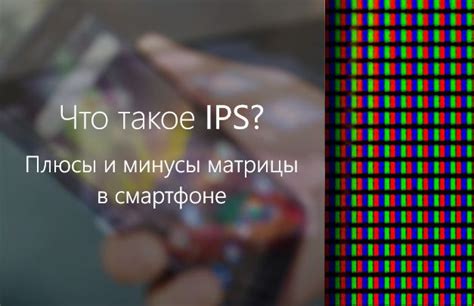 Что такое IPS матрица в смартфоне? плюсы и недостатки матрицы?