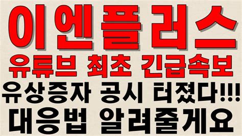 이엔플러스 최초 긴급속보 유상증자 공시 터졌다 대응법 알려줄게요 이엔플러스주가전망이엔플러스주가이엔플러스전망이엔플러스