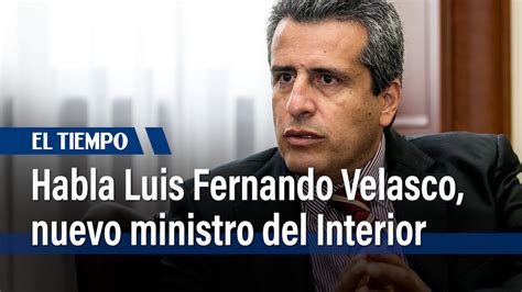 Habla Luis Fernando Velasco Nuevo Ministro Del Interior El Tiempo