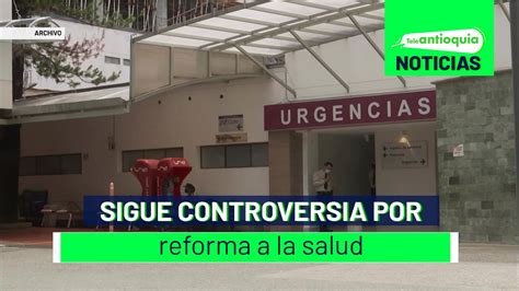 Sigue Controversia Por Reforma A La Salud Teleantioquia Noticias