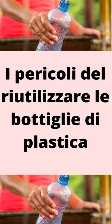 I Pericoli Del Riutilizzare Le Bottiglie Di Plastica Bellezza Plus