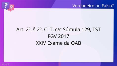 QScon Direito Art 2º 2º CLT c c Súmula 129 TST FGV 2017