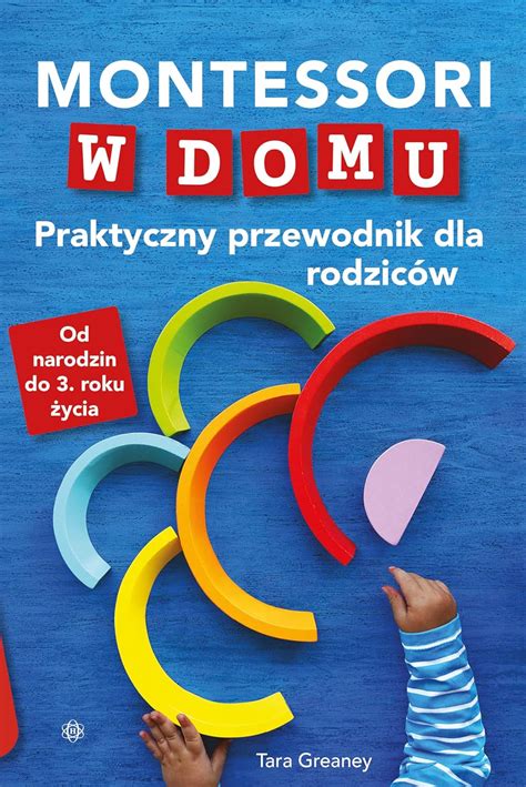 Montessori W Domu Praktyczny Przewodnik Dla Rodzic W Od Narodzin Do