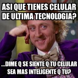 Meme Willy Wonka Asi Que Tienes Celular De Ultima Tecnologia Dime