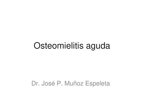 Ppt Osteomielitis Aguda Dr José P Muñoz Espeleta Definición