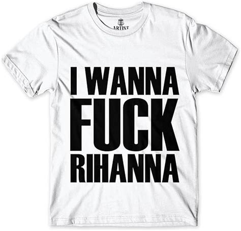ARTIST Tshirt I Wanna Fuck Rihanna Amazon Co Uk Fashion