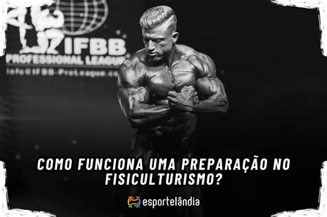 Como Funciona Uma Preparação No Fisiculturismo Esportelândia