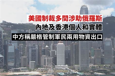 美國制裁多間涉助俄內地及香港個人及實體 中國駐美使館發言人：中方嚴格管制軍民兩用物資出口