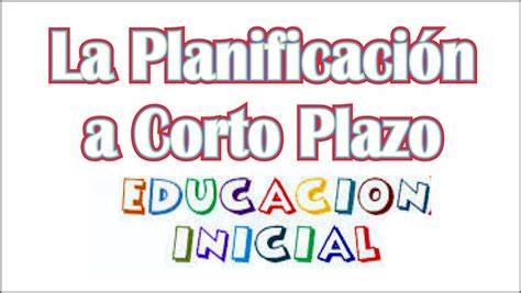 La Planificaci N A Corto Plazo En Educaci N Inicial Maestras De Inicial