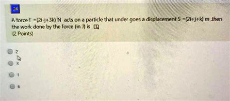 24 A Force F 2i J3k N Acts On A Particle That Under Goes A Displacement