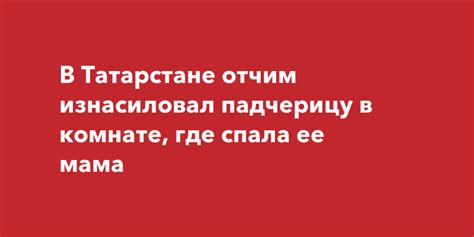 В Татарстане отчим изнасиловал падчерицу в комнате где спала ее мама