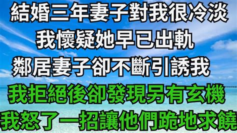 結婚三年妻子對我很冷淡，我懷疑她早已出軌，鄰居妻子卻不斷引誘我，我拒絕後卻發現另有玄機，我怒了一招讓他們跪地求饒！【無心情話】 落日溫情 花開富貴 情感故事 深夜淺讀 家庭矛盾 爽文