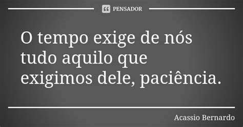 O Tempo Exige De Nós Tudo Aquilo Que Acássio Bernardo Pensador