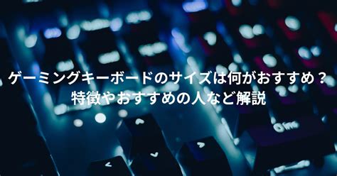 ゲーミングキーボードのサイズは何がおすすめ？特徴やおすすめの人など解説 デバイスの森