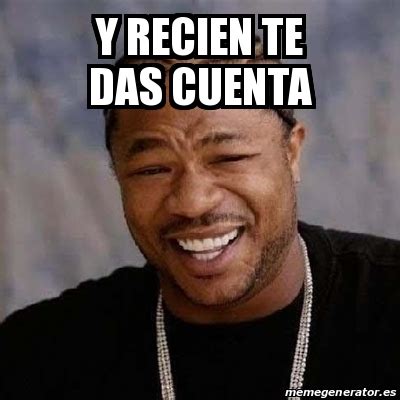 Meme Yo Dawg Y Recien Te Das Cuenta 20371454