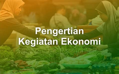 Apakah Yang Dimaksud Kegiatan Ekonomi Definisi Contoh Aspek Kegiatan