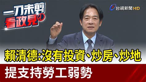 賴清德：沒有投資、炒房、炒地 提支持勞工弱勢【最新快訊】 Youtube