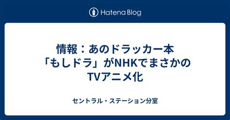 情報：あのドラッカー本「もしドラ」がnhkでまさかのtvアニメ化 セントラル・ステーション分室