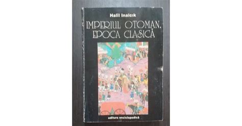 IMPERIUL OTOMAN EPOCA CLASICA 1300 1600 HALIL INALCIK Arhiva