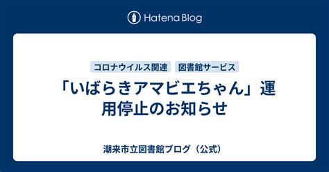 「いばらきアマビエちゃん」運用停止のお知らせ 潮来市立図書館ブログ（公式）