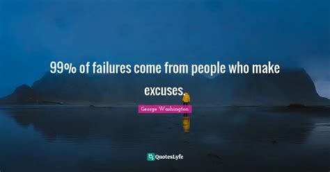 99 Of Failures Come From People Who Make Excuses Quote By George