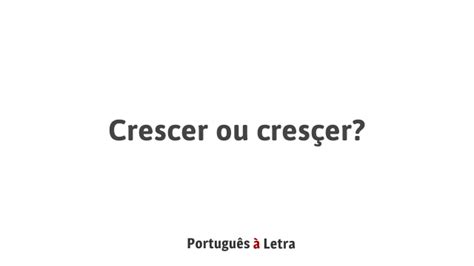 Como Se Escreve Crescer - Crescer ou cresçer? | Português à Letra