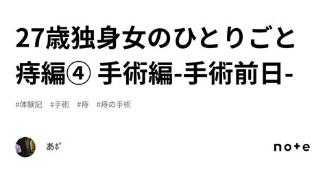 27歳独身女のひとりごと 痔編④ 手術編 手術前日 ｜あﾎﾟ