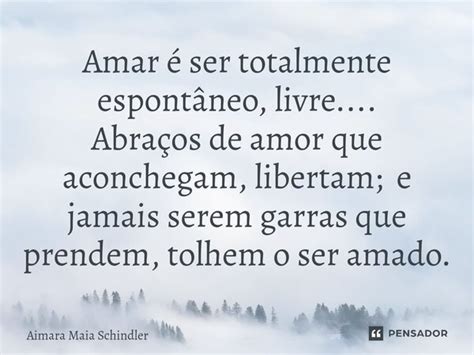 Amar é Ser Totalmente Espontâneo Aimara Maia Schindler Pensador