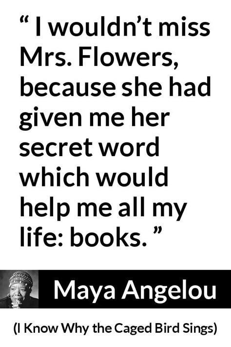 Maya Angelou I Wouldnt Miss Mrs Flowers Because She”