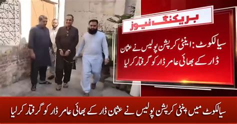 Anti Corruption Police Arrests Usman Dar S Brother Amir Dar In Sialkot