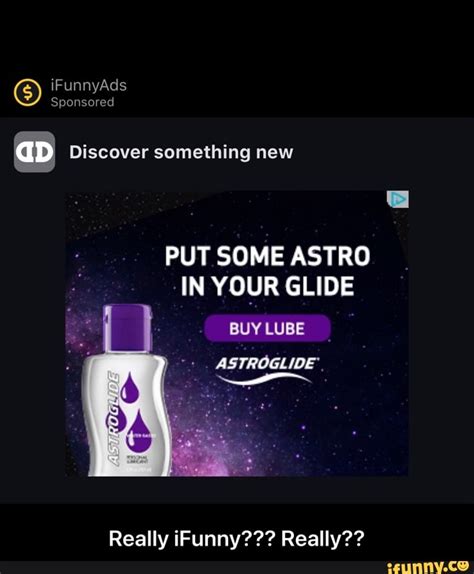 Ifunnyads Sponsored Ad Discover Something New Put Some Astro In Your Glide Buy Lube Astroglide