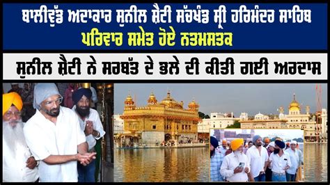 Suniel Shetty Sri Darbar Sahib Amritsar ਪਰਿਵਾਰ ਸਮੇਤ ਹੋਏ ਨਤਮਸਤਕ