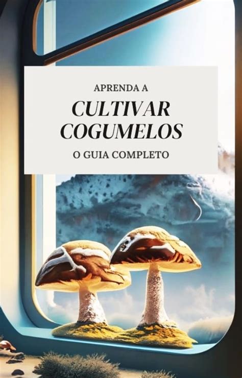 Aprenda A Cultivar Cogumelos O Guia Completo By Victoria Deus Goodreads