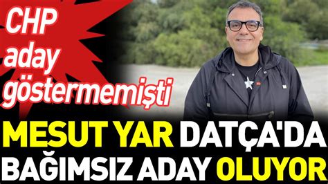 Mesut Yar Datça da bağımsız aday oluyor CHP aday göstermemişti