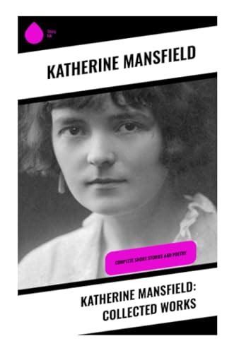 Katherine Mansfield Collected Works Complete Short Stories And Poetry