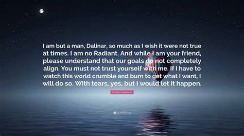 Brandon Sanderson Quote “i Am But A Man Dalinar So Much As I Wish It Were Not True At Times