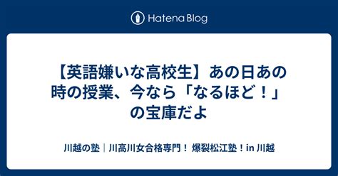 【英語嫌いな高校生】あの日あの時の授業、今なら「なるほど！」の宝庫だよ 川越の塾｜川高川女合格専門！ 爆裂松江塾！in 川越