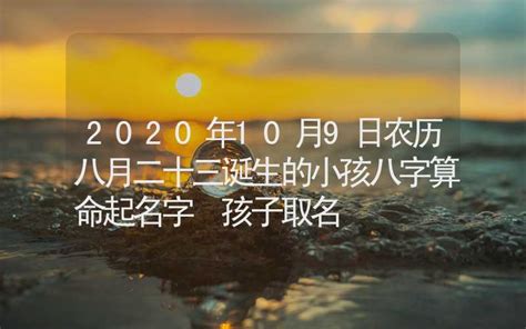 2020年10月9日农历八月二十三诞生的小孩八字算命起名字 孩子取名 姓名起名 合福居算命网