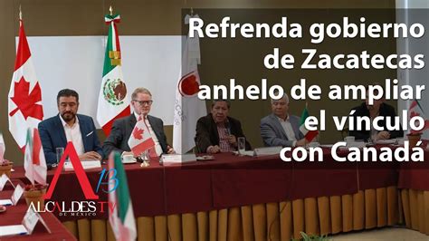 Refrenda Gobierno De Zacatecas Anhelo De Ampliar El V Nculo Con Canad