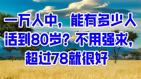 一万人中，能有多少人活到80岁？不用强求，超过78就很好 情感故事 2023 Youtube