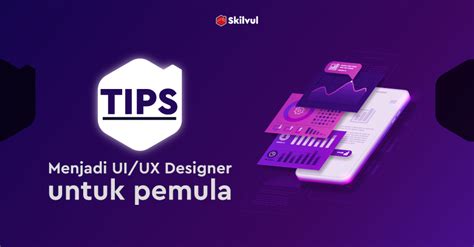 Tips Menjadi UI UX Designer Untuk Pemula Skilvul