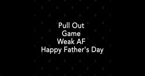 Pull Out Game Weak Af Happy Fathers Day Pull Out Game Weak Af Happy