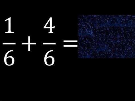 1/6 plus 4/6 , sum of homogeneous fractions, equal denominator 1/6+4/6 ...