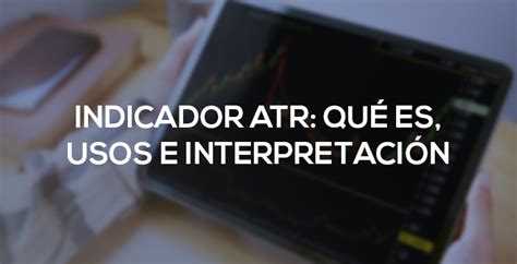 Qu Es El Indicador Atr Trading Y Bolsa Para Torpes