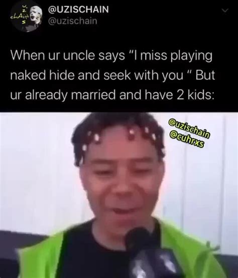 When Ur Uncle Says I Miss Playing Naked Hide And Seek With You But Ur Already Married And Have