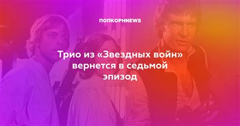 Трио из «Звездных войн» вернется в седьмой эпизод