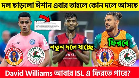 🚨 Ishan Pandita আসছে এবার কোন দলে David Williams আবার ফিরবে Isl খেলতে