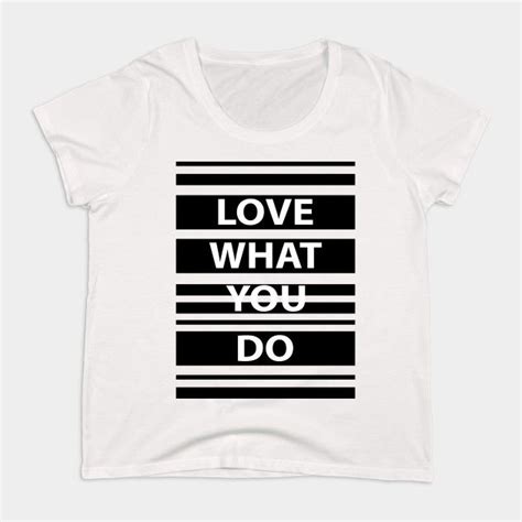 Love What You Do T Shirt Black And White Shirt Inspirational Quote Tee Life Quotes By